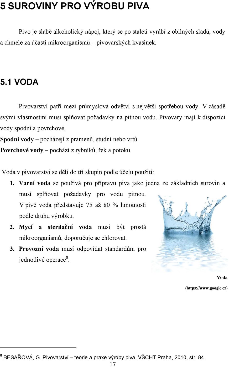 Spodní vody pocházejí z pramenů, studní nebo vrtů Povrchové vody pochází z rybníků, řek a potoku. Voda v pivovarství se dělí do tří skupin podle účelu pouţití: 1.