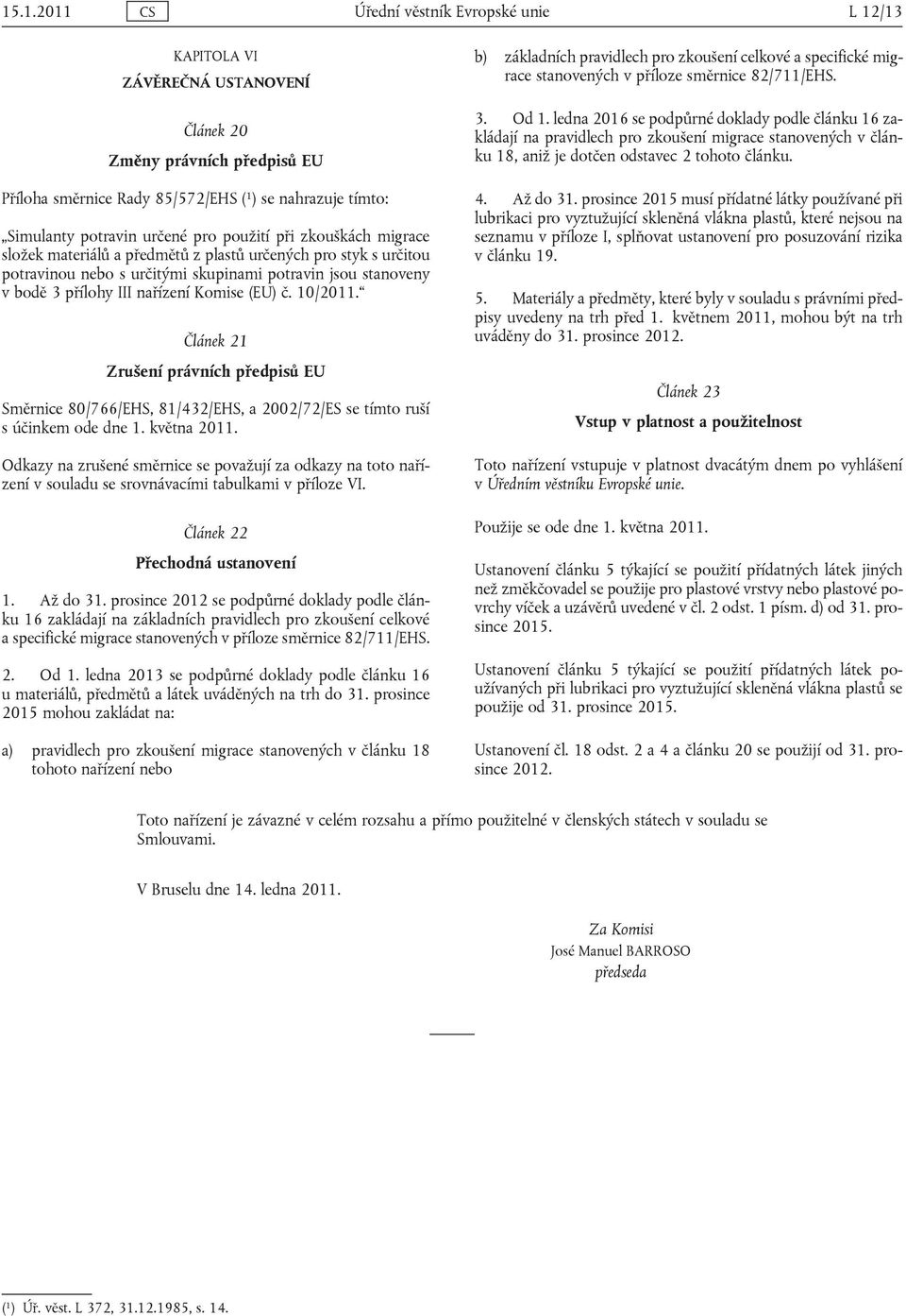 Komise (EU) č. 10/2011. Článek 21 Zrušení právních předpisů EU Směrnice 80/766/EHS, 81/432/EHS, a 2002/72/ES se tímto ruší s účinkem ode dne 1. května 2011.