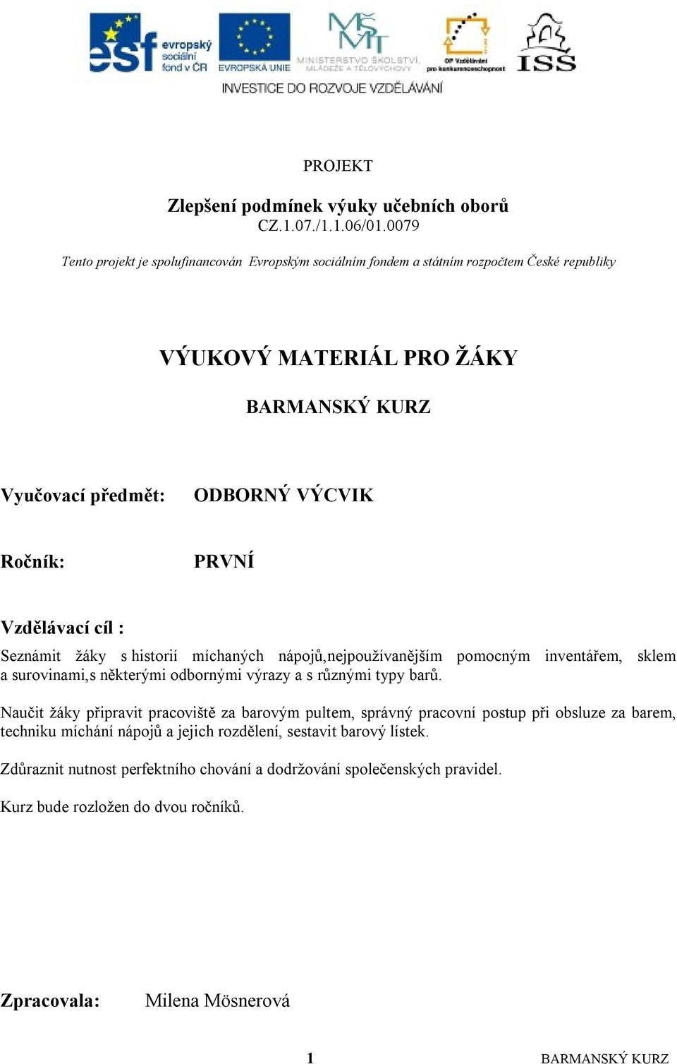 PRVNÍ Vzdělávací cíl : Seznámit ţáky s historií míchaných nápojů,nejpouţívanějším pomocným inventářem, sklem a surovinami,s některými odbornými výrazy a s různými typy barů.