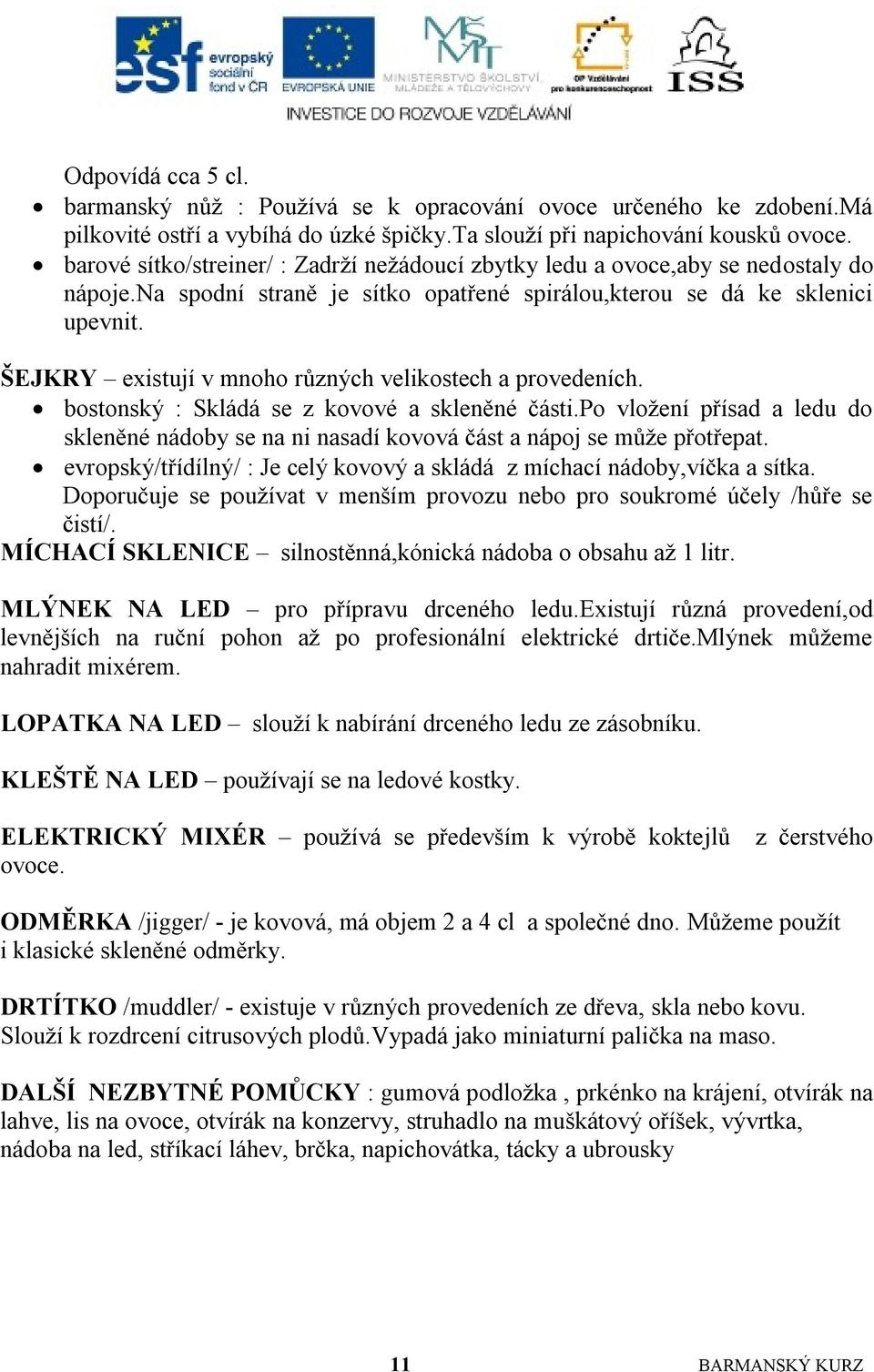 ŠEJKRY existují v mnoho různých velikostech a provedeních. bostonský : Skládá se z kovové a skleněné části.