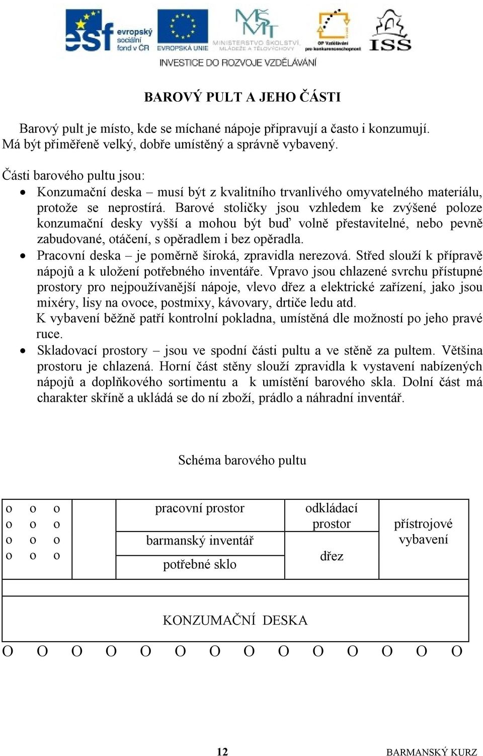 Barové stoličky jsou vzhledem ke zvýšené poloze konzumační desky vyšší a mohou být buď volně přestavitelné, nebo pevně zabudované, otáčení, s opěradlem i bez opěradla.