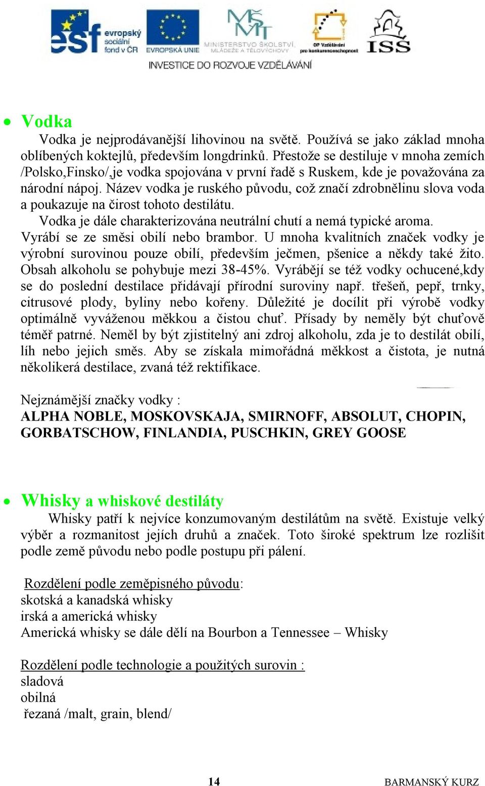 Název vodka je ruského původu, coţ značí zdrobnělinu slova voda a poukazuje na čirost tohoto destilátu. Vodka je dále charakterizována neutrální chutí a nemá typické aroma.