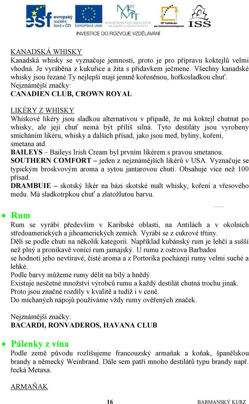 Nejznámější značky: CANADIEN CLUB, CROWN ROYAL LIKÉRY Z WHISKY Whiskové likéry jsou sladkou alternativou v případě, ţe má koktejl chutnat po whisky, ale její chuť nemá být příliš silná.