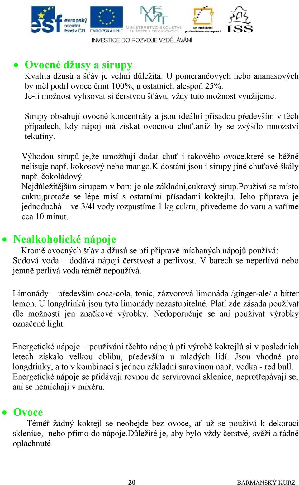 Sirupy obsahují ovocné koncentráty a jsou ideální přísadou především v těch případech, kdy nápoj má získat ovocnou chuť,aniţ by se zvýšilo mnoţství tekutiny.