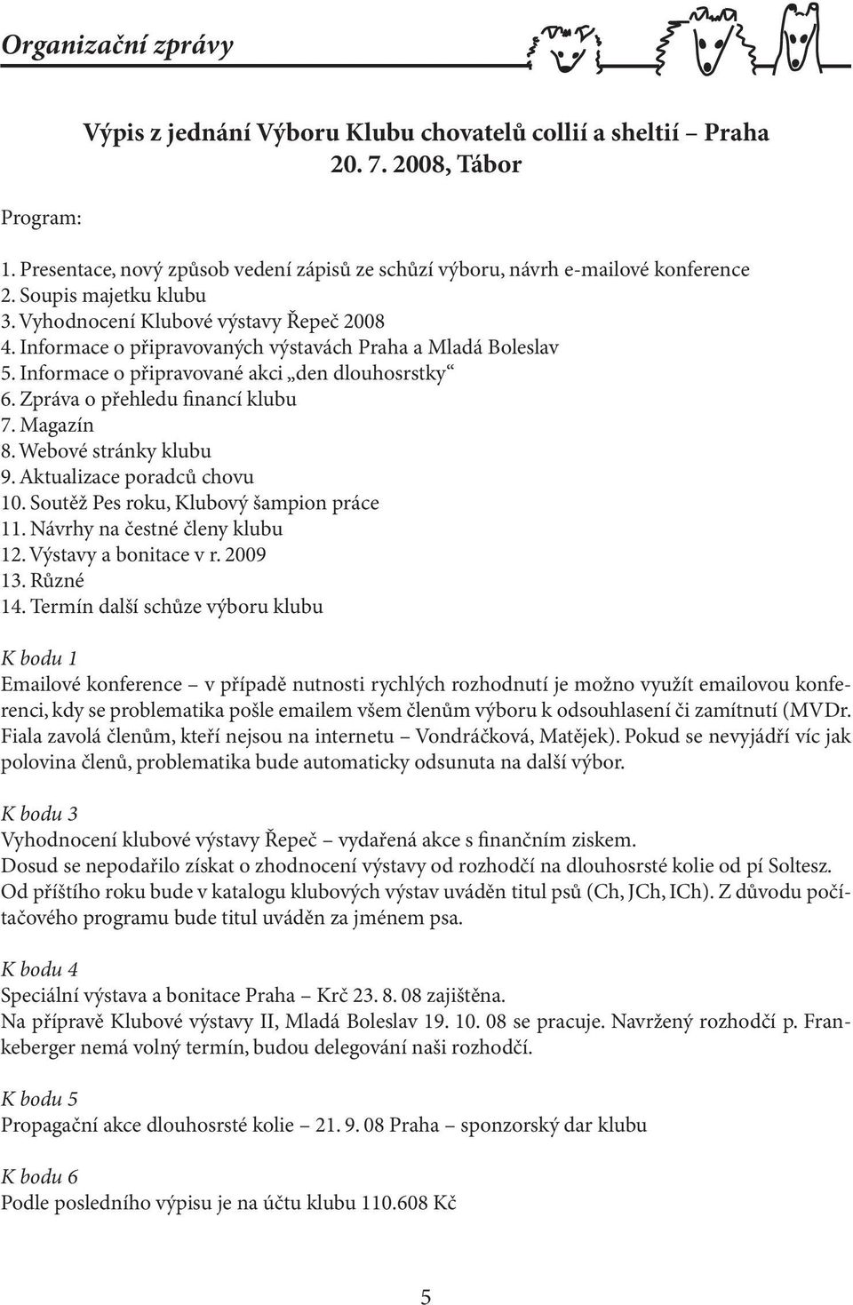 Zpráva o přehledu financí klubu 7. Magazín 8. Webové stránky klubu 9. Aktualizace poradců chovu 10. Soutěž Pes roku, Klubový šampion práce 11. Návrhy na čestné členy klubu 12. Výstavy a bonitace v r.