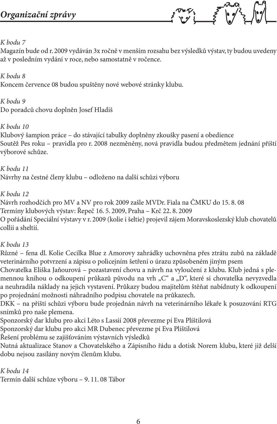 K bodu 9 Do poradců chovu doplněn Josef Hladiš K bodu 10 Klubový šampion práce do stávající tabulky doplněny zkoušky pasení a obedience Soutěž Pes roku pravidla pro r.