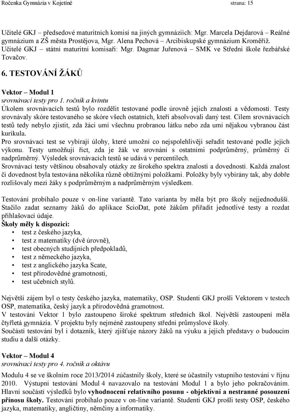 TESTOVÁNÍ ŽÁKŮ Vektor Modul 1 srovnávací testy pro 1. ročník a kvintu Úkolem srovnávacích testů bylo rozdělit testované podle úrovně jejich znalostí a vědomostí.