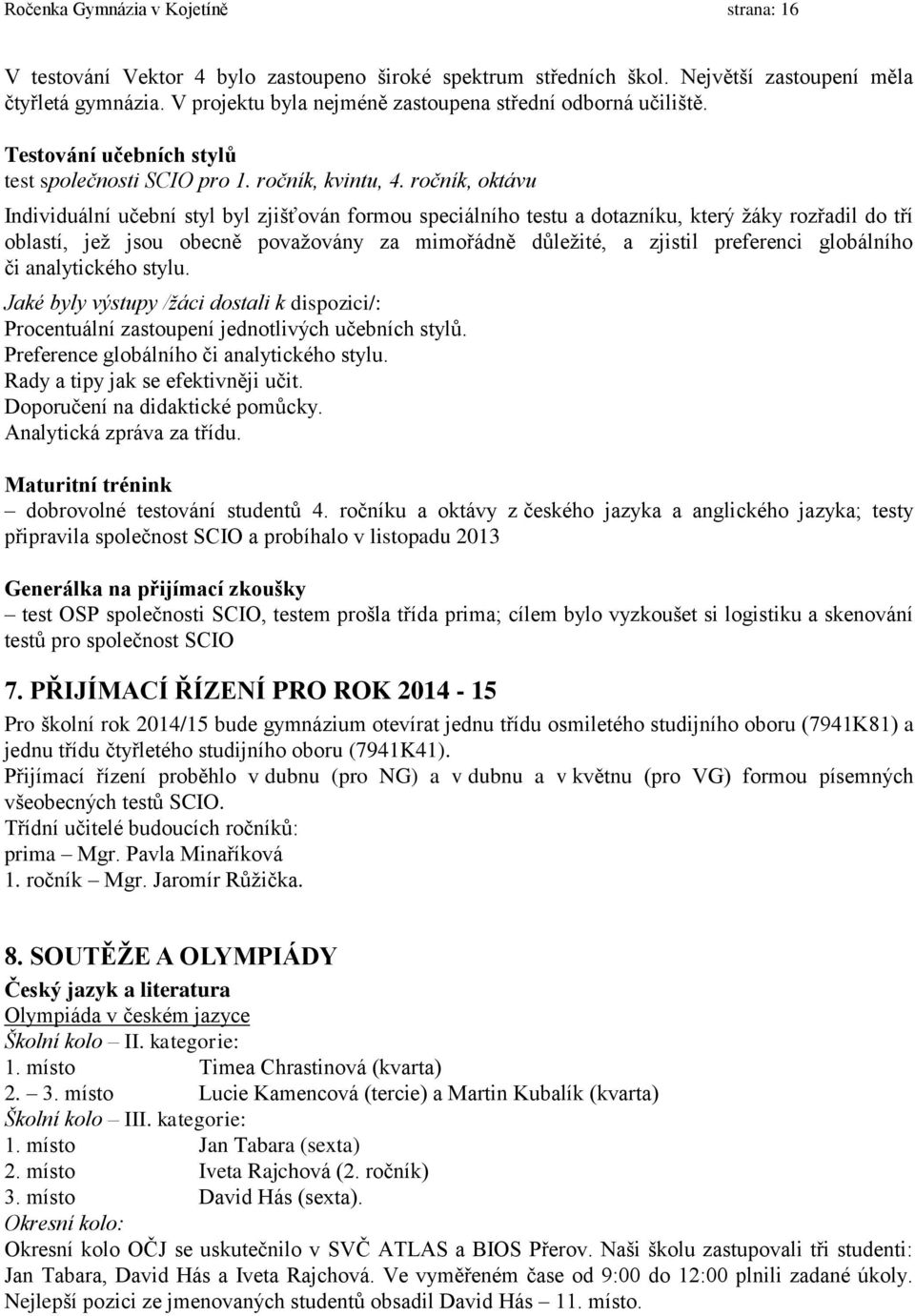 ročník, oktávu Individuální učební styl byl zjišťován formou speciálního testu a dotazníku, který žáky rozřadil do tří oblastí, jež jsou obecně považovány za mimořádně důležité, a zjistil preferenci