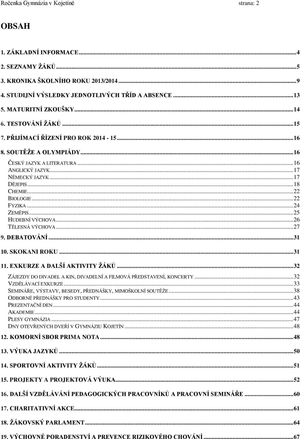 .. 18 CHEMIE... 22 BIOLOGIE... 22 FYZIKA... 24 ZEMĚPIS... 25 HUDEBNÍ VÝCHOVA... 26 TĚLESNÁ VÝCHOVA... 27 9. DEBATOVÁNÍ... 31 10. SKOKANI ROKU... 31 11. EXKURZE A DALŠÍ AKTIVITY ŽÁKŮ.