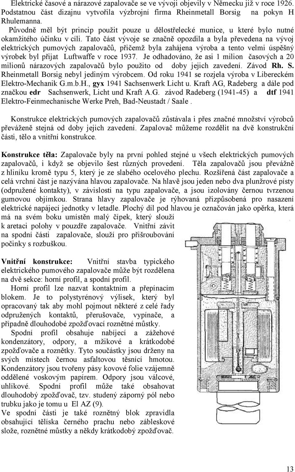 Tato část vývoje se značně opozdila a byla převedena na vývoj elektrických pumových zapalovačů, přičemž byla zahájena výroba a tento velmi úspěšný výrobek byl přijat Luftwaffe v roce 1937.