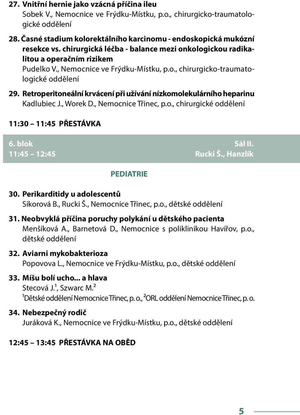 Retroperitoneální krvácení při užívání nízkomolekulárního heparinu Kadlubiec J., Worek D., Nemocnice Třinec, p.o., chirurgické oddělení 11:30 11:45 PŘESTÁVKA 6. blok Sál II. 11:45 12:45 Rucki Š.