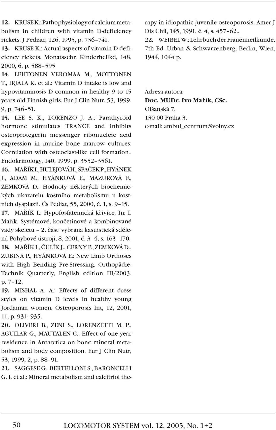 : Vitamin D intake is low and hypovitaminosis D common in healthy 9 to 15 years old Finnish girls. Eur J Clin Nutr, 53, 1999, 9, p. 746 51. 15. LEE S. K., LORENZO J. A.