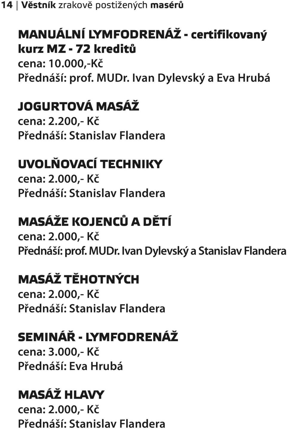 000,- Kč Přednáší: Stanislav Flandera MASÁŽE KOJENCŮ A DĚTÍ cena: 2.000,- Kč Přednáší: prof. MUDr.