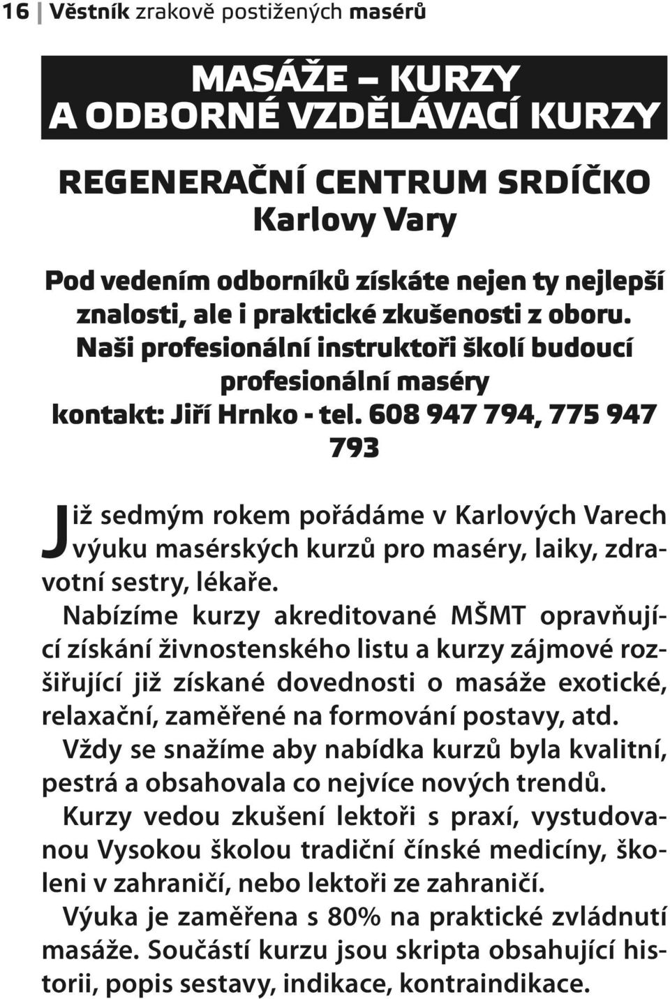 608 947 794, 775 947 793 Již sedmým rokem pořádáme v Karlových Varech výuku masérských kurzů pro maséry, laiky, zdravotní sestry, lékaře.