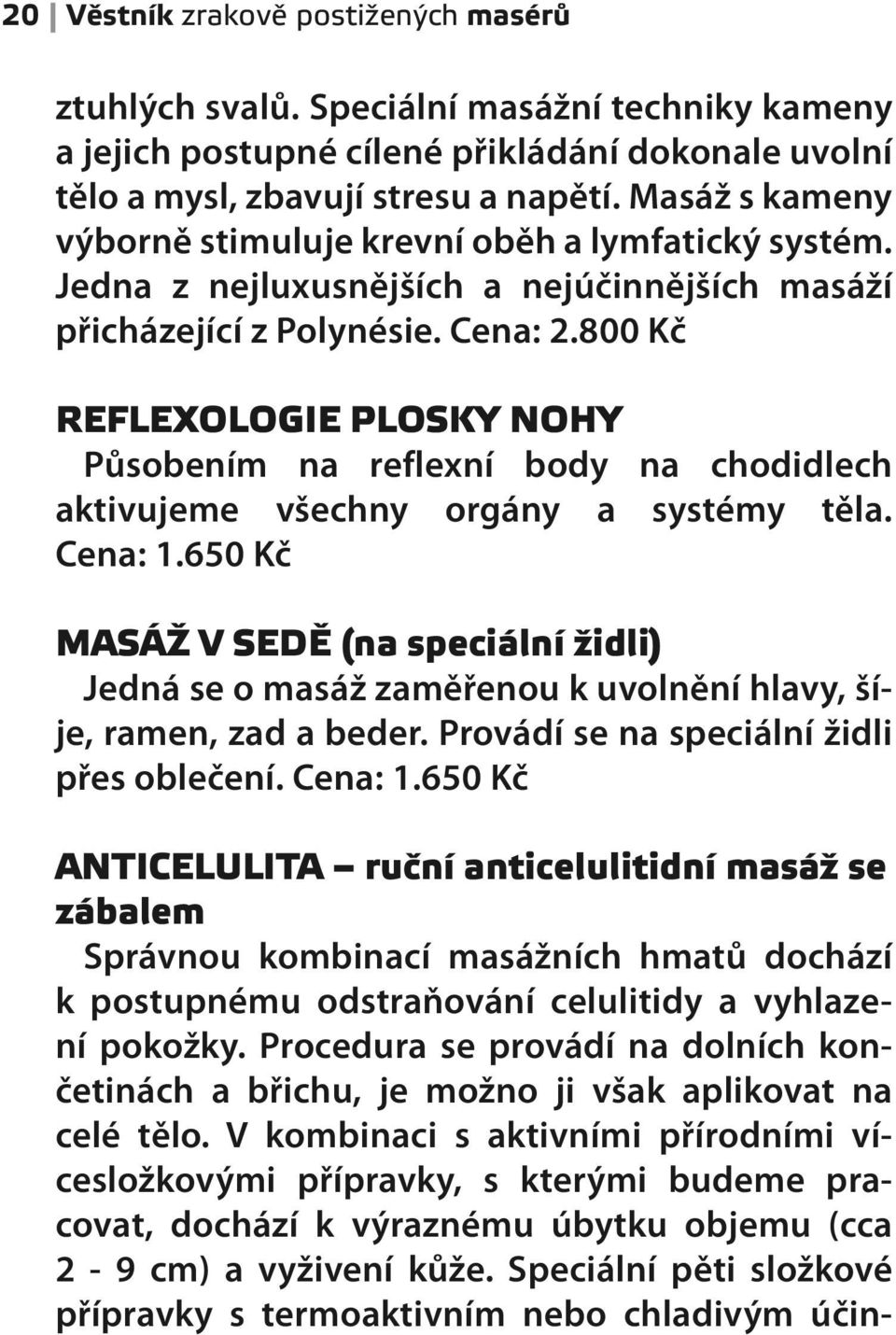 800 Kč REFLEXOLOGIE PLOSKY NOHY Působením na reflexní body na chodidlech aktivujeme všechny orgány a systémy těla. Cena: 1.