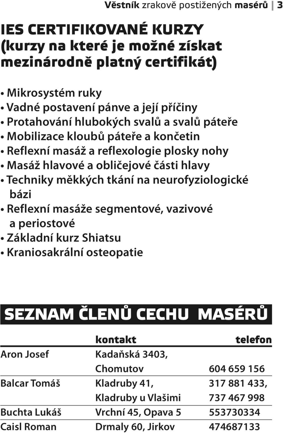 tkání na neurofyziologické bázi Reflexní masáže segmentové, vazivové a periostové Základní kurz Shiatsu Kraniosakrální osteopatie SEZNAM ČLENŮ CECHU MASÉRŮ kontakt telefon Aron