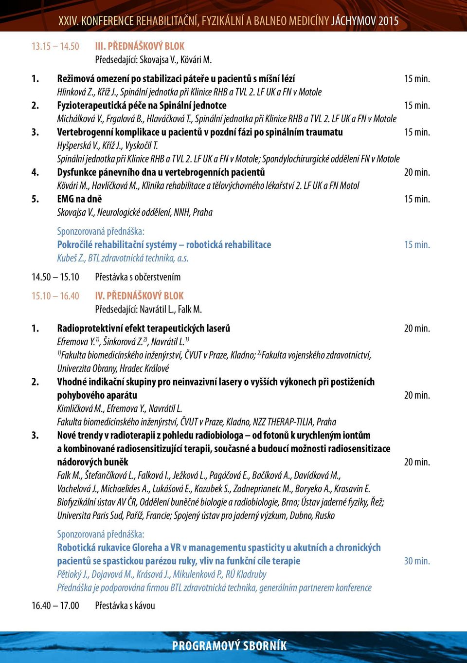 , Spinální jednotka při Klinice RHB a TVL 2. LF UK a FN v Motole 3. Vertebrogenní komplikace u pacientů v pozdní fázi po spinálním traumatu 15 min. Hyšperská V., Kříž J., Vyskočil T.