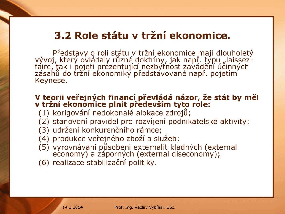 V teorii veřejných financí převládá názor, že stát by měl v tržní ekonomice plnit především tyto role: (1) korigování nedokonalé alokace zdrojů; (2) stanovení pravidel pro