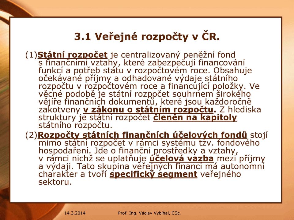 Ve věcné podobě je státní rozpočet souhrnem širokého vějíře finančních dokumentů, které jsou každoročně zakotveny v zákonu o státním rozpočtu.