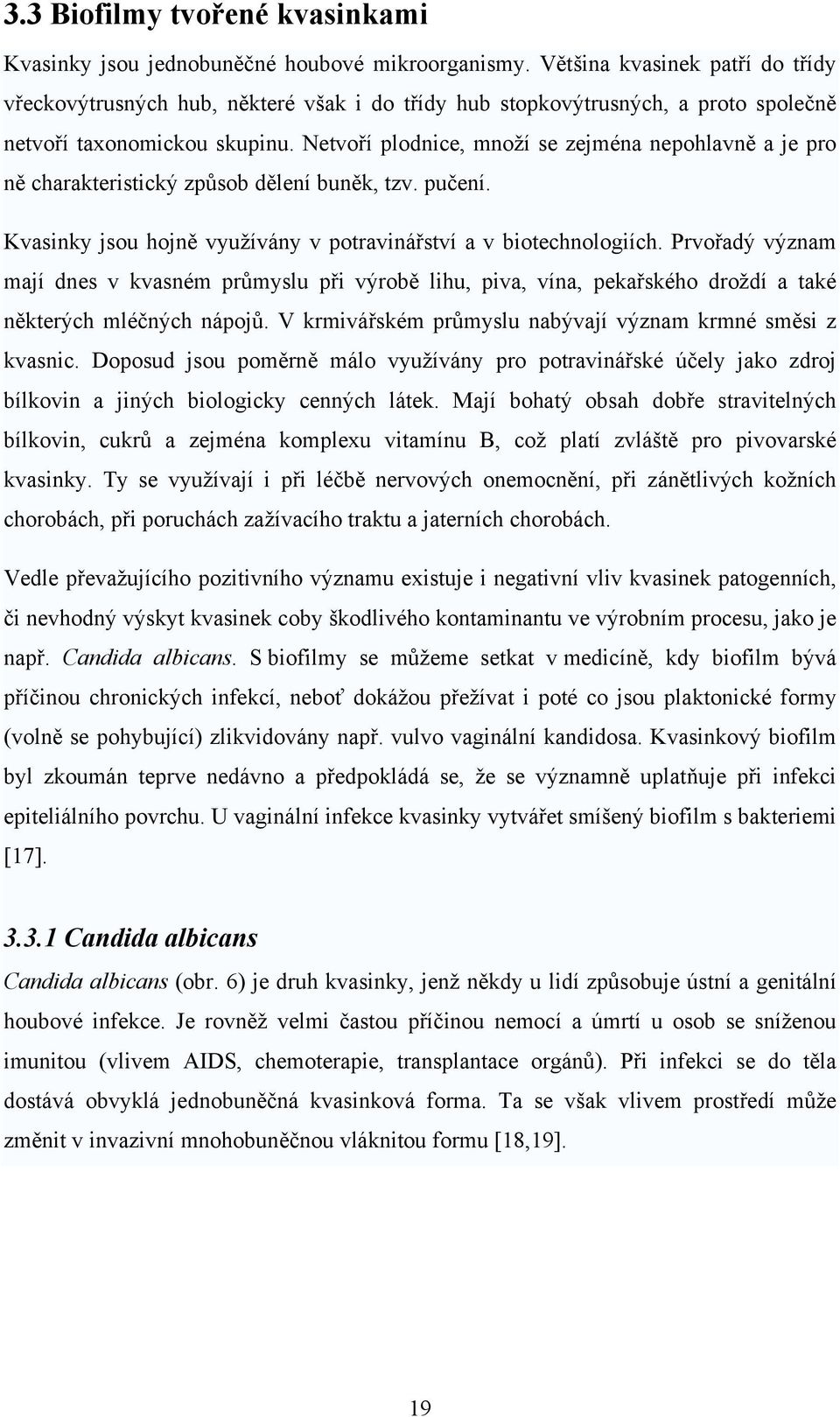 Netvoří plodnice, množí se zejména nepohlavně a je pro ně charakteristický způsob dělení buněk, tzv. pučení. Kvasinky jsou hojně využívány v potravinářství a v biotechnologiích.