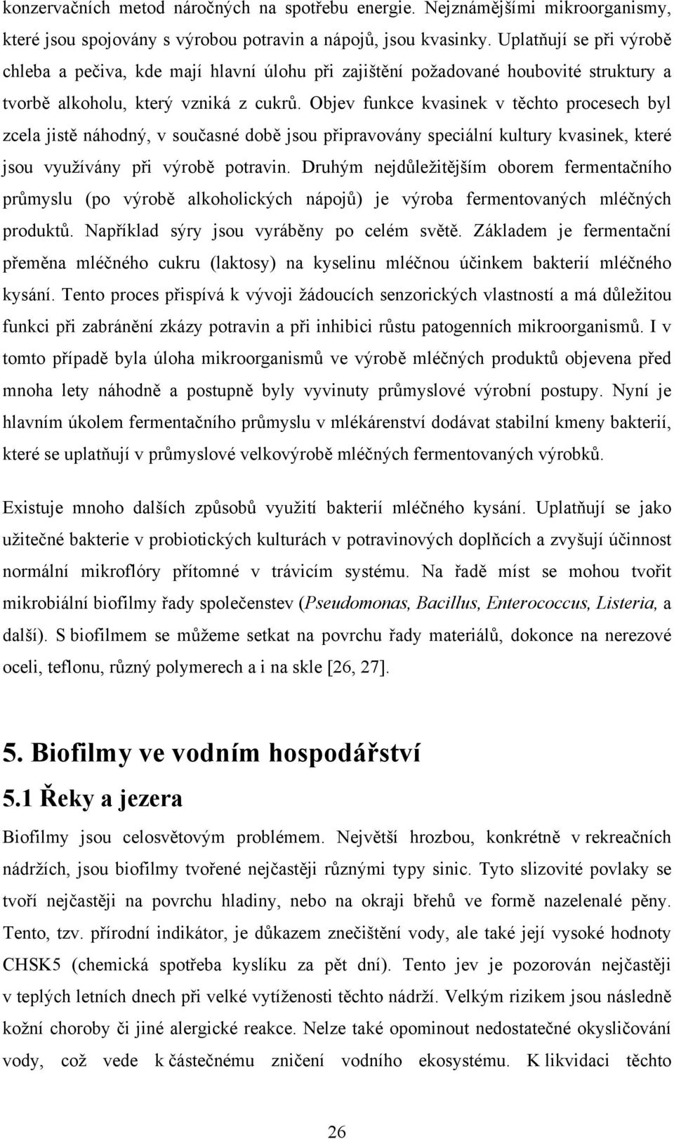 Objev funkce kvasinek v těchto procesech byl zcela jistě náhodný, v současné době jsou připravovány speciální kultury kvasinek, které jsou využívány při výrobě potravin.