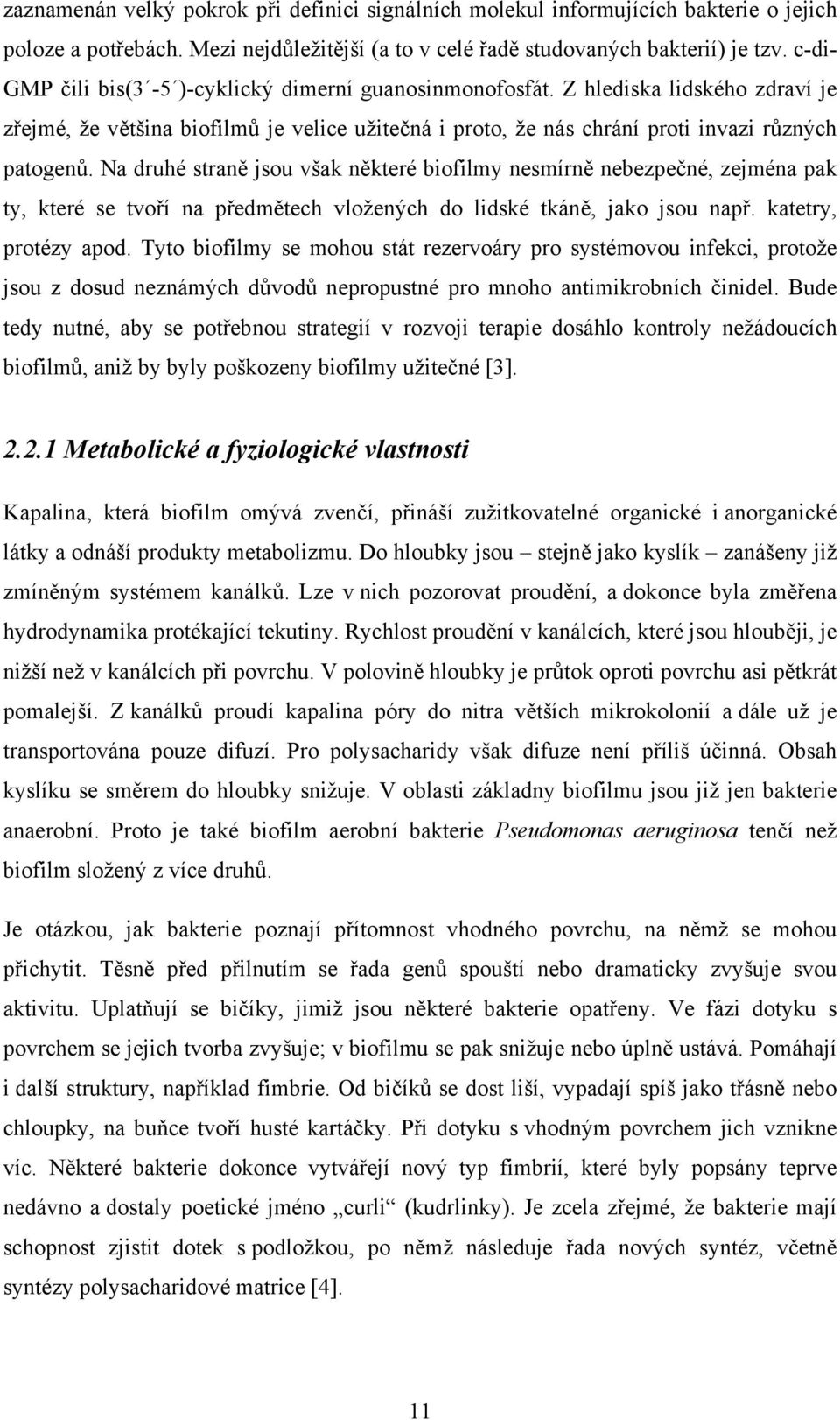 Na druhé straně jsou však některé biofilmy nesmírně nebezpečné, zejména pak ty, které se tvoří na předmětech vložených do lidské tkáně, jako jsou např. katetry, protézy apod.