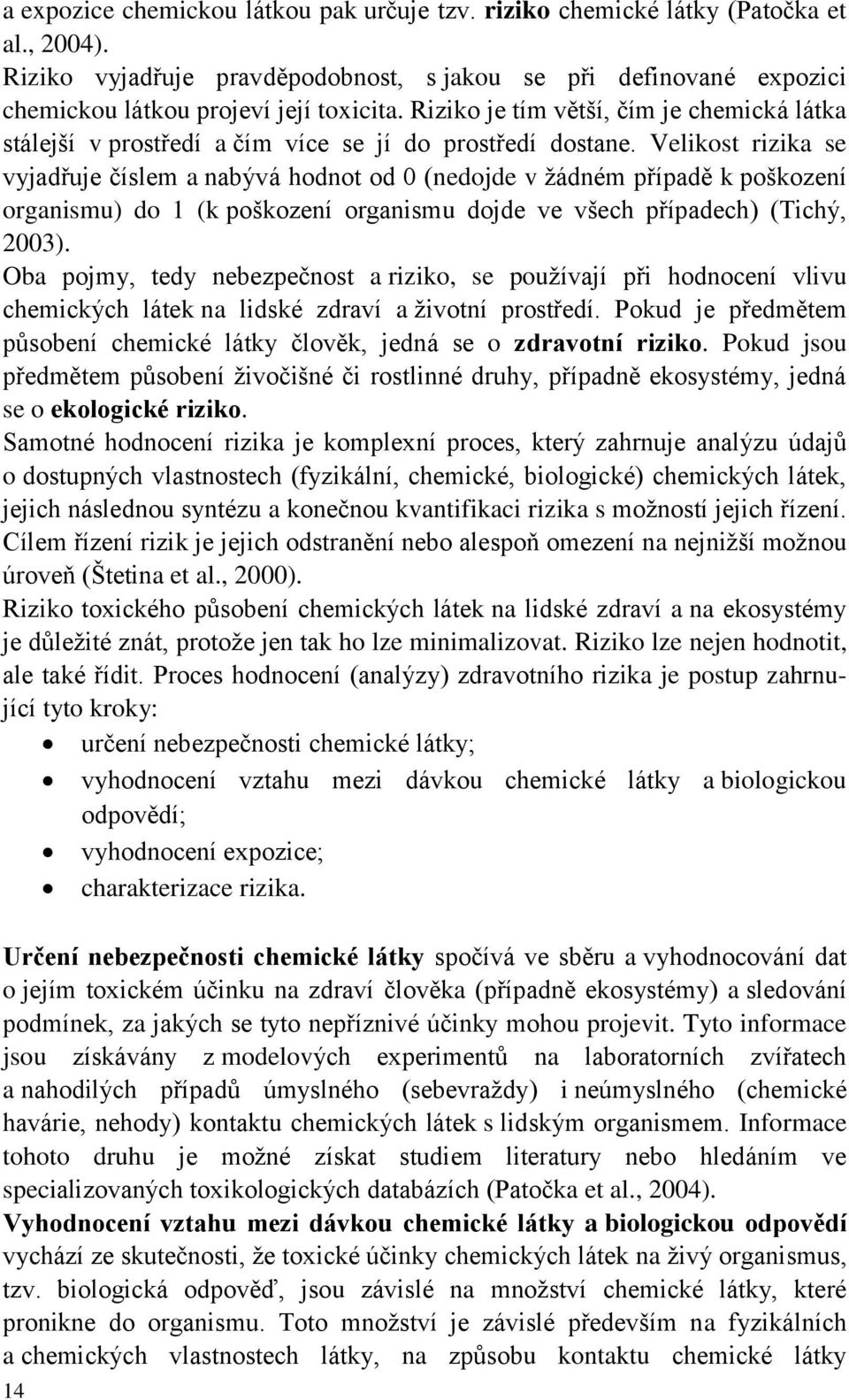 Velikost rizika se vyjadřuje číslem a nabývá hodnot od 0 (nedojde v žádném případě k poškození organismu) do 1 (k poškození organismu dojde ve všech případech) (Tichý, 2003).