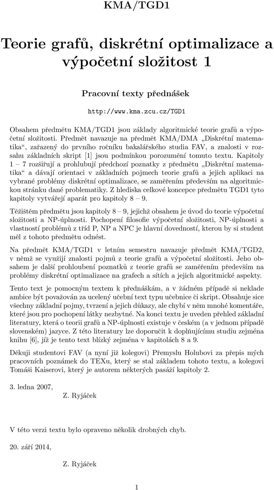 textu Kapitoly 1 7 rozšiřují a prohlubují předchozí poznatky z předmětu Diskrétní matematika a dávají orientaci v základních pojmech teorie grafů a jejich aplikaci na vybrané problémy diskrétní