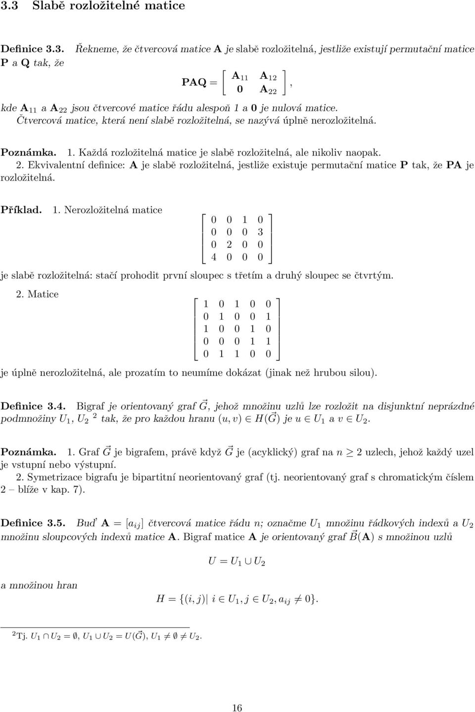 naopak 2 Ekvivalentní definice: A je slabě rozložitelná, jestliže existuje permutační matice P tak, že PA je rozložitelná Příklad 1 Nerozložitelná matice 0 0 1 0 0 0 0 3 0 2 0 0 4 0 0 0 je slabě