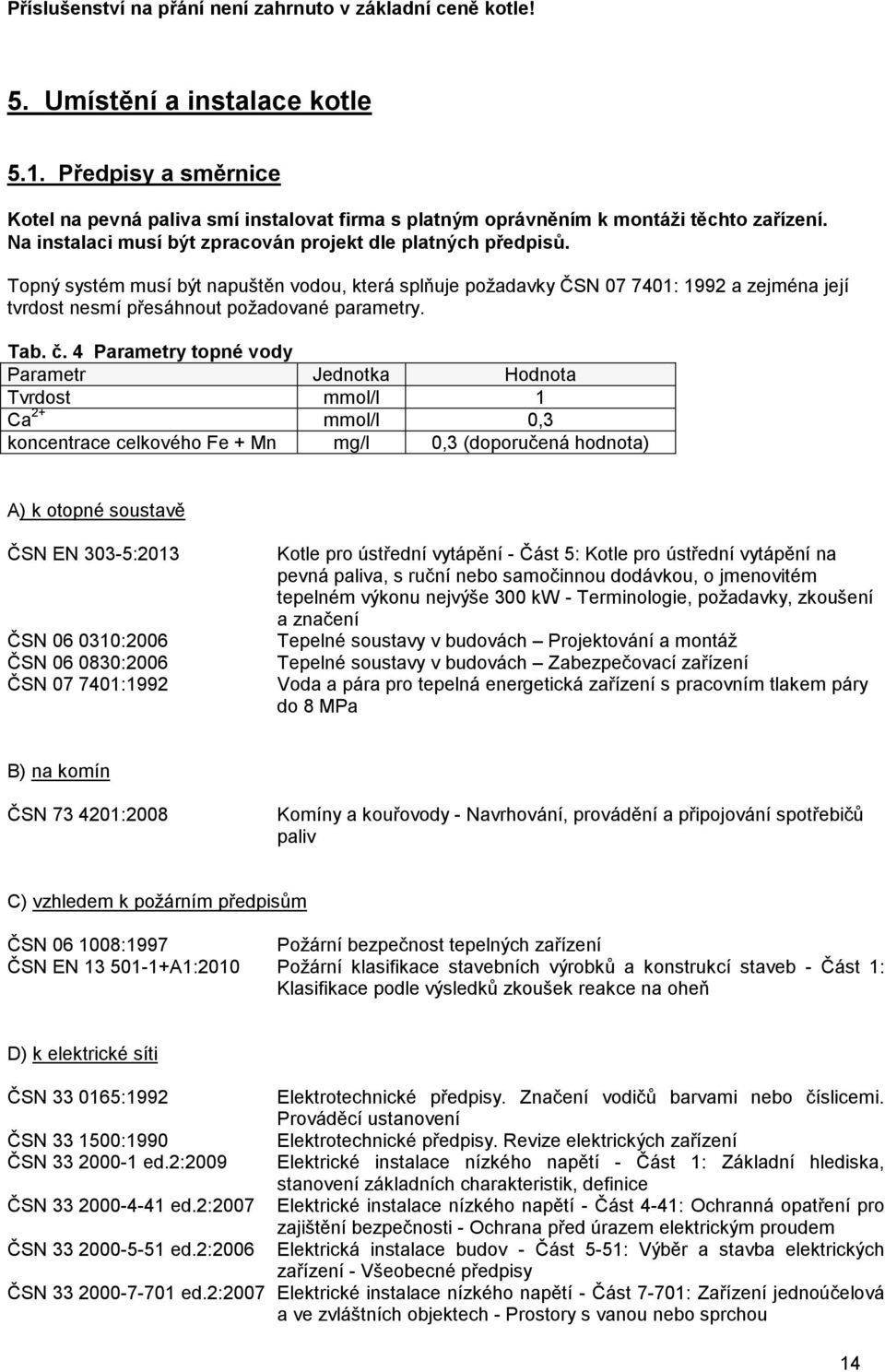 Topný systém musí být napuštěn vodou, která splňuje požadavky ČSN 07 7401: 1992 a zejména její tvrdost nesmí přesáhnout požadované parametry. Tab. č.