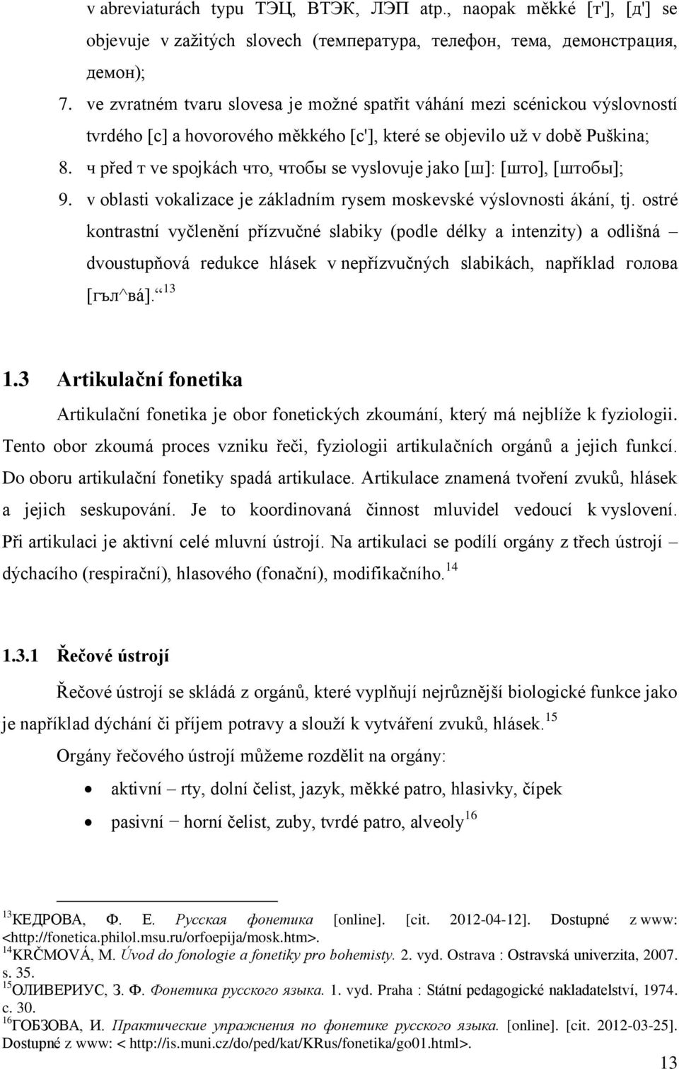 ч před т ve spojkách что, чтобы se vyslovuje jako [ш]: [што], [штобы]; 9. v oblasti vokalizace je základním rysem moskevské výslovnosti ákání, tj.