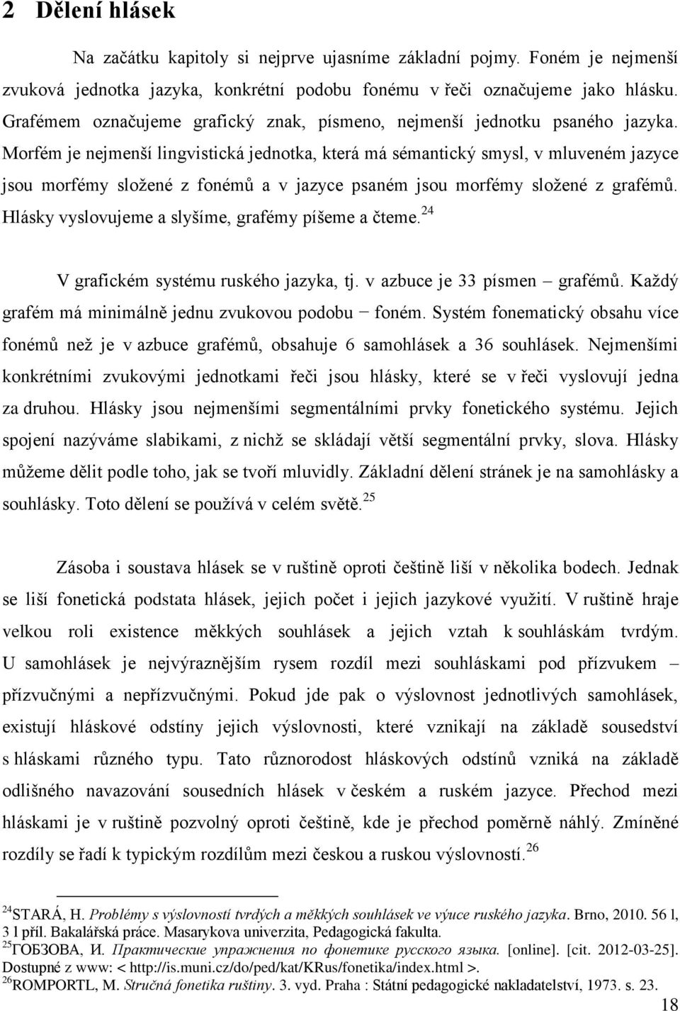 Morfém je nejmenší lingvistická jednotka, která má sémantický smysl, v mluveném jazyce jsou morfémy sloţené z fonémů a v jazyce psaném jsou morfémy sloţené z grafémů.