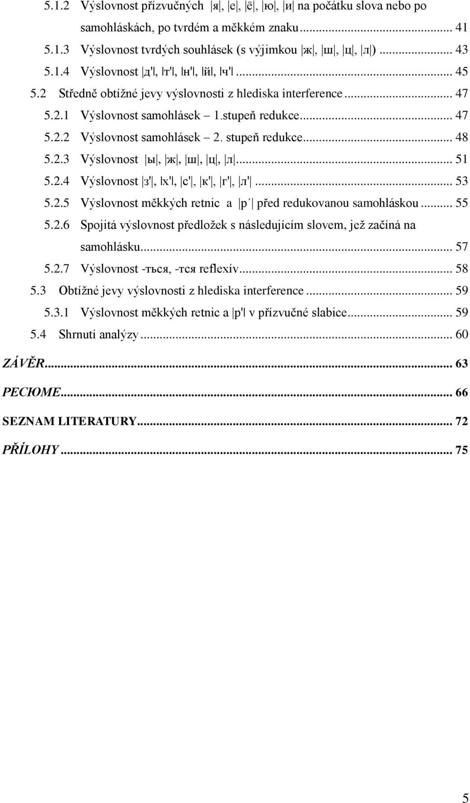 .. 51 5.2.4 Výslovnost з', х', с', к', г', л'... 53 5.2.5 Výslovnost měkkých retnic a p před redukovanou samohláskou... 55 5.2.6 Spojitá výslovnost předloţek s následujícím slovem, jeţ začíná na samohlásku.