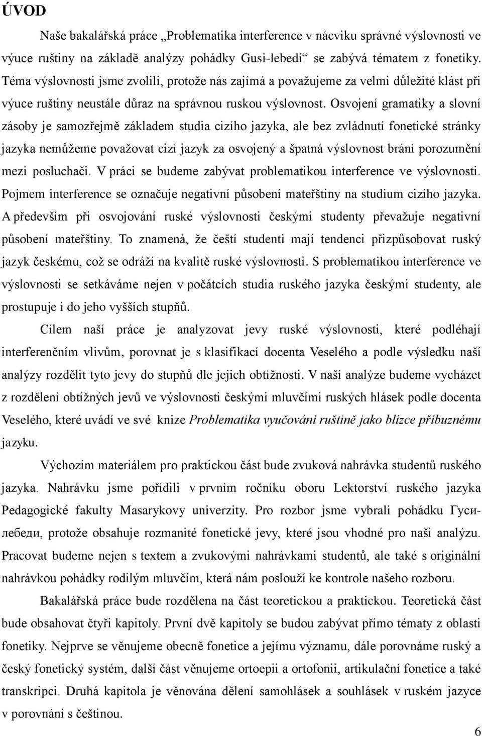 Osvojení gramatiky a slovní zásoby je samozřejmě základem studia cizího jazyka, ale bez zvládnutí fonetické stránky jazyka nemůţeme povaţovat cizí jazyk za osvojený a špatná výslovnost brání