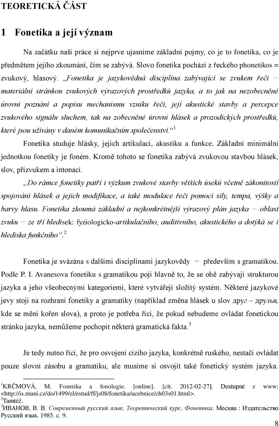 Fonetika je jazykovědná disciplína zabývající se zvukem řeči materiální stránkou zvukových výrazových prostředků jazyka, a to jak na nezobecněné úrovni poznání a popisu mechanismu vzniku řeči, její