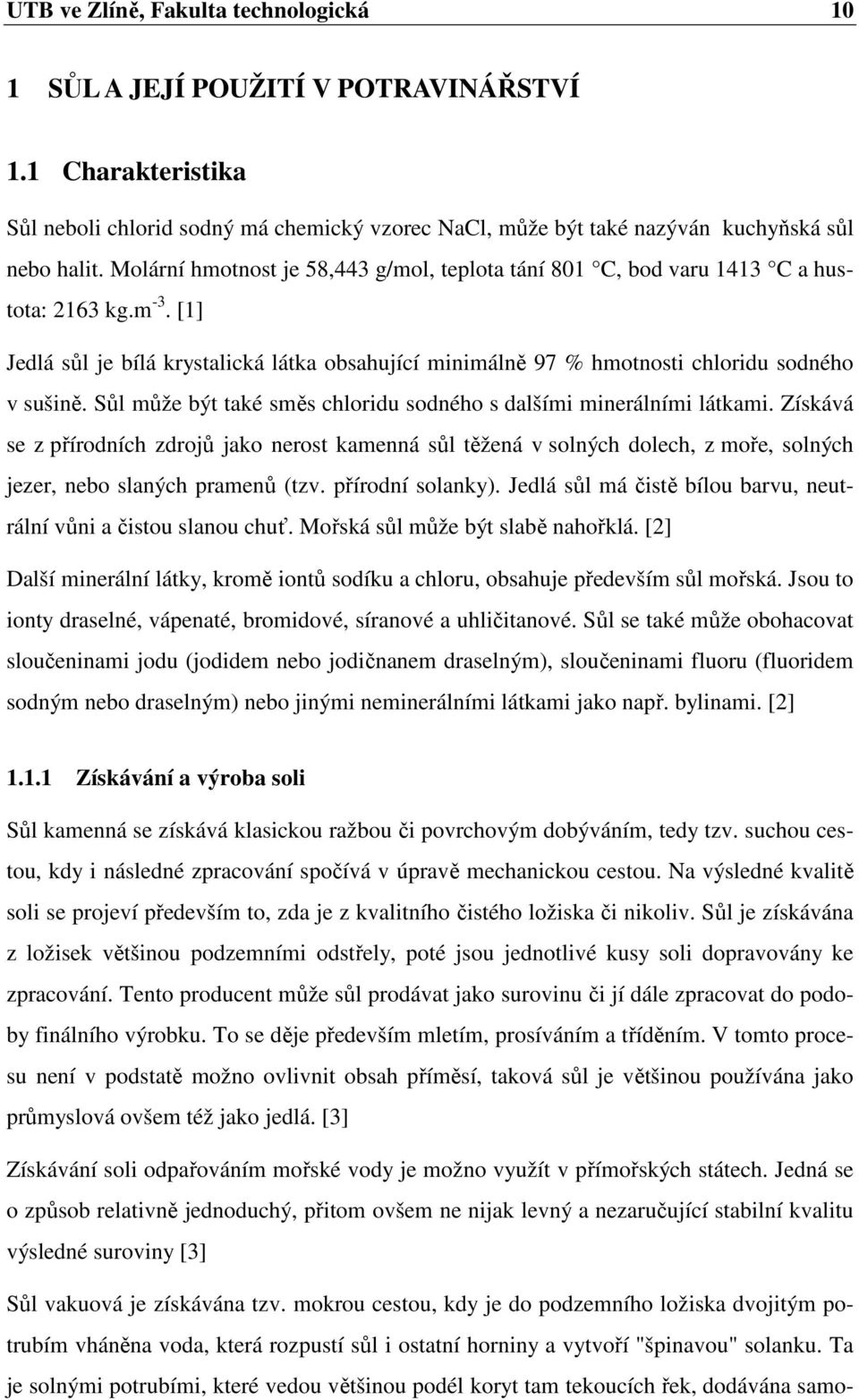 Sůl může být také směs chloridu sodného s dalšími minerálními látkami. Získává se z přírodních zdrojů jako nerost kamenná sůl těžená v solných dolech, z moře, solných jezer, nebo slaných pramenů (tzv.