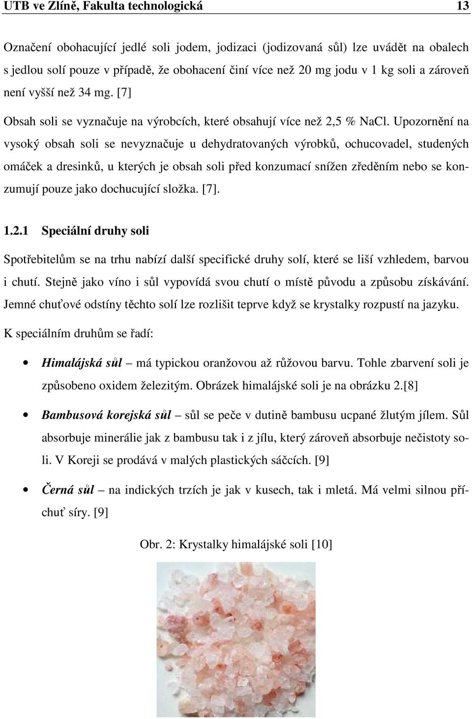 Upozornění na vysoký obsah soli se nevyznačuje u dehydratovaných výrobků, ochucovadel, studených omáček a dresinků, u kterých je obsah soli před konzumací snížen zředěním nebo se konzumují pouze jako