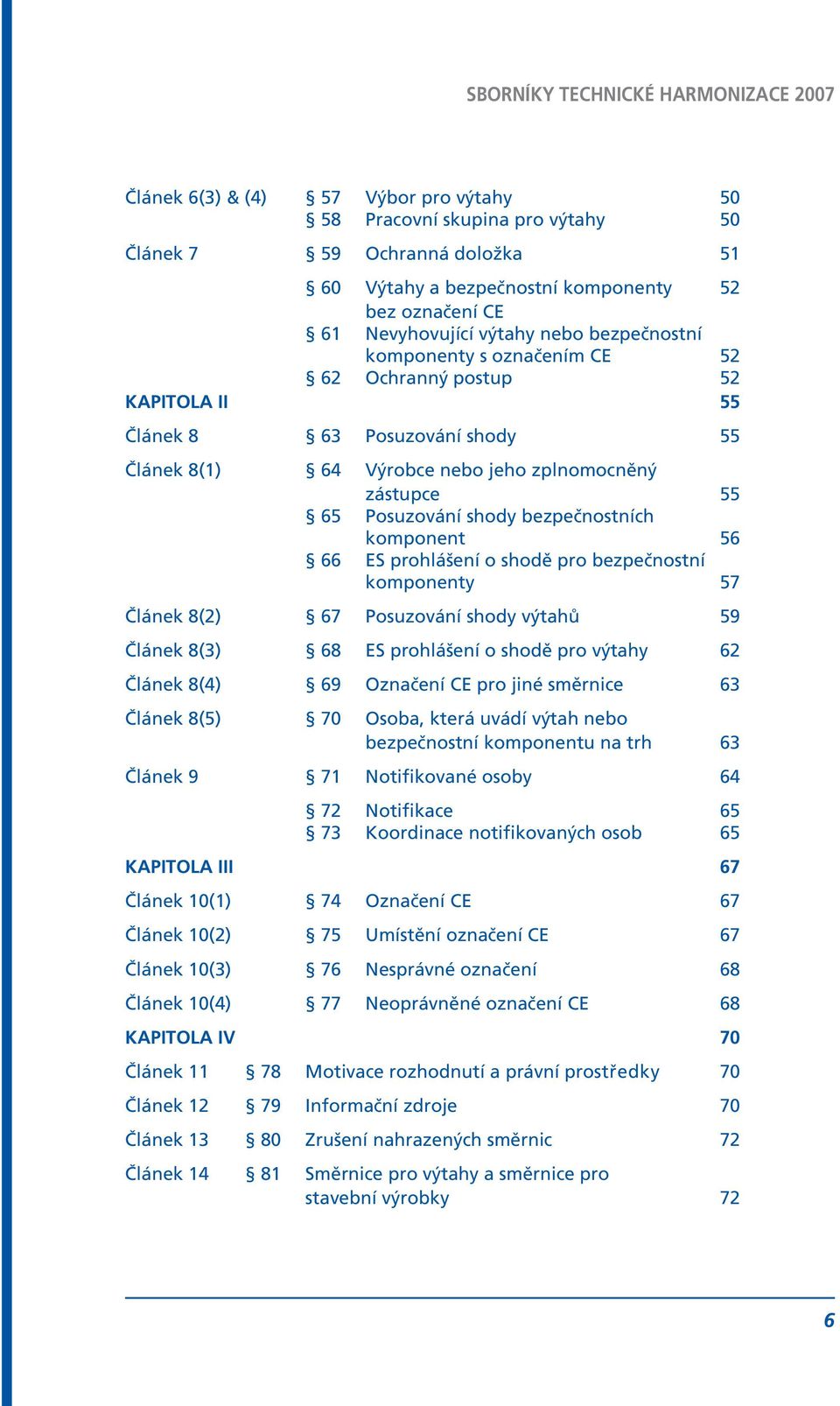 bezpečnostních komponent 56 66 ES prohlášení o shodě pro bezpečnostní komponenty 57 Článek 8(2) 67 Posuzování shody výtahů 59 Článek 8(3) 68 ES prohlášení o shodě pro výtahy 62 Článek 8(4) 69