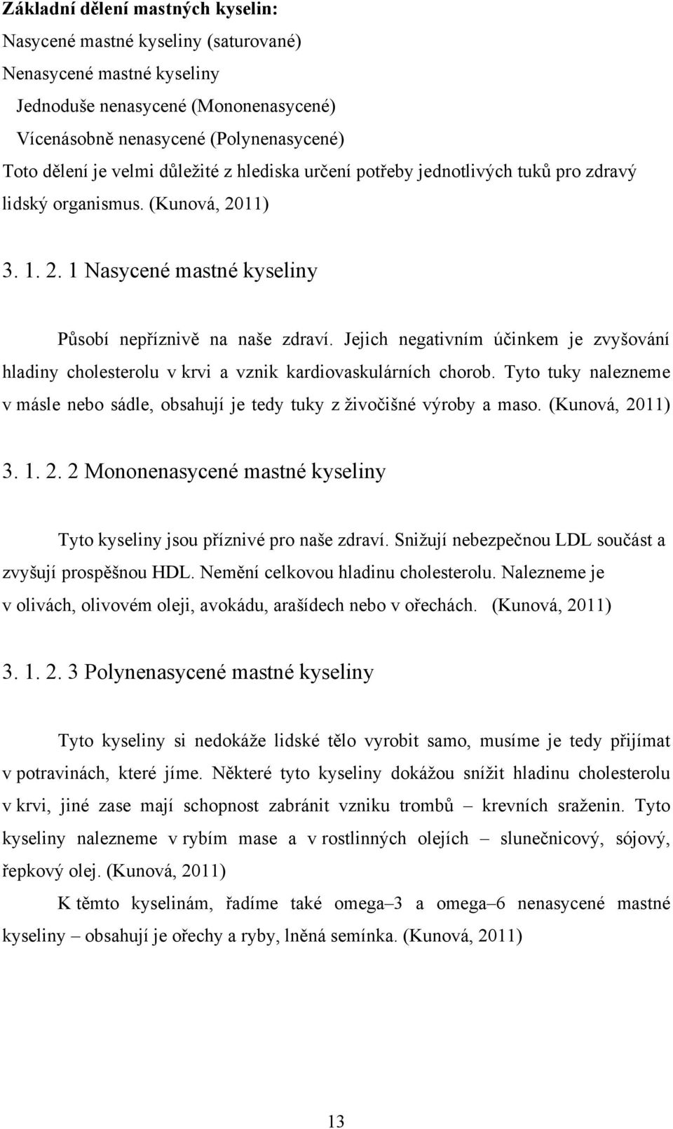 Jejich negativním účinkem je zvyšování hladiny cholesterolu v krvi a vznik kardiovaskulárních chorob. Tyto tuky nalezneme v másle nebo sádle, obsahují je tedy tuky z ţivočišné výroby a maso.