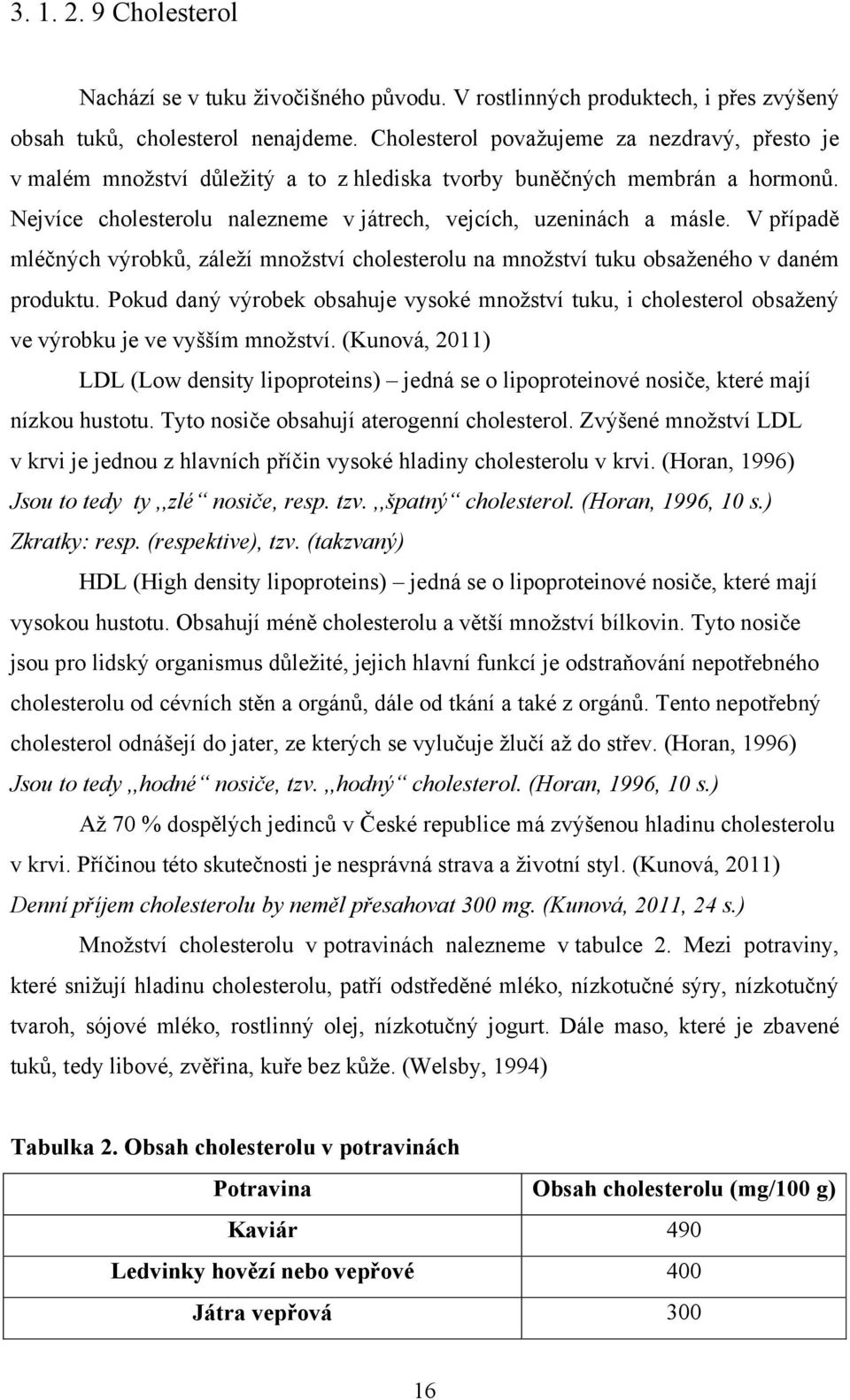 V případě mléčných výrobků, záleţí mnoţství cholesterolu na mnoţství tuku obsaţeného v daném produktu.