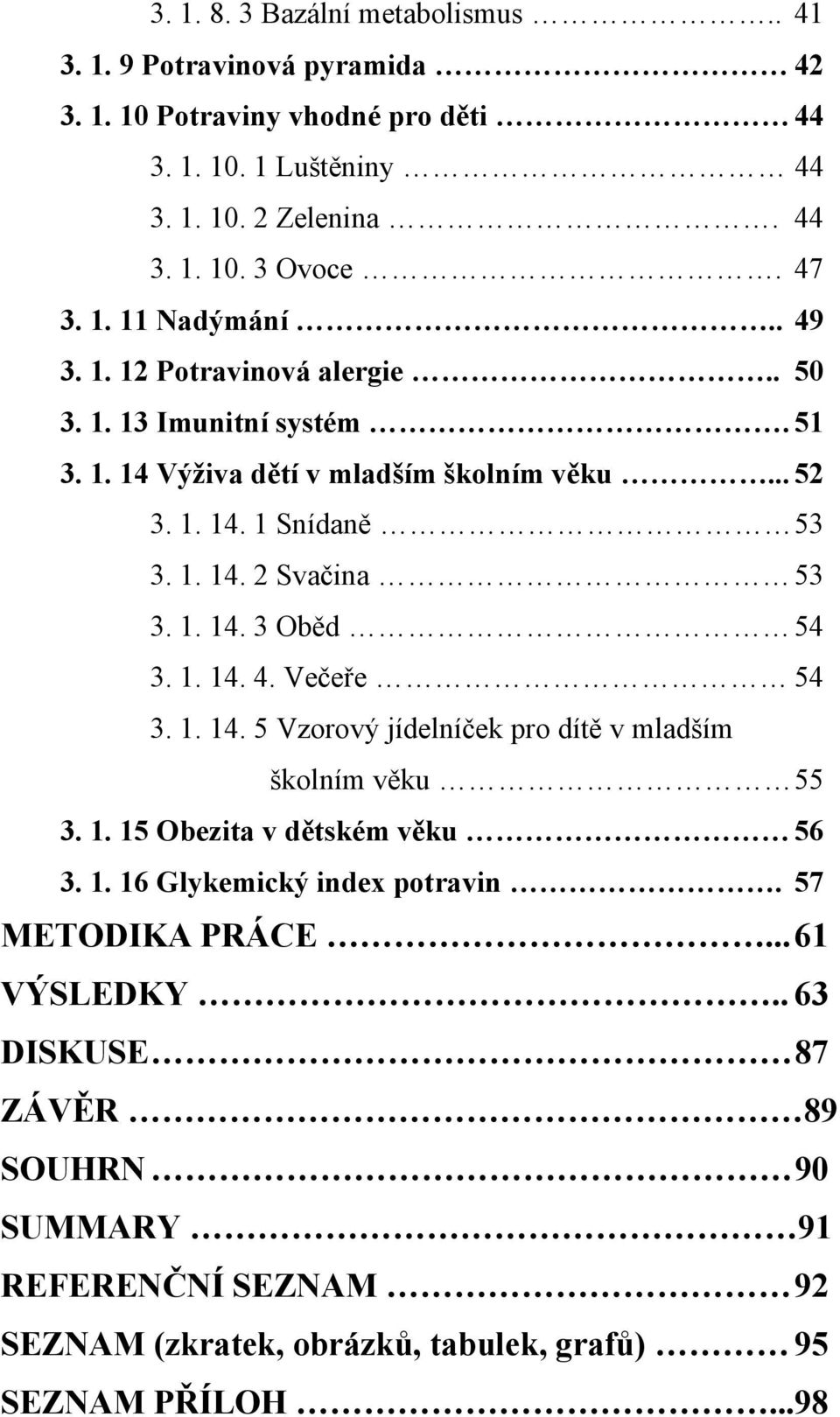 1. 14. 3 Oběd 54 3. 1. 14. 4. Večeře 54 3. 1. 14. 5 Vzorový jídelníček pro dítě v mladším školním věku 55 3. 1. 15 Obezita v dětském věku 56 3. 1. 16 Glykemický index potravin.