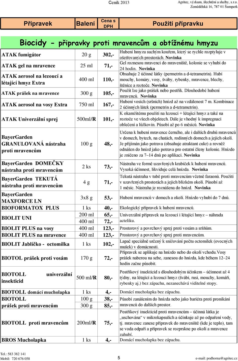 nástraha proti mravencům 100 g 48,- 2 ks 73,- 4 g 71,- Hubení hmyzu suchým kouřem, který se rychle rozptyluje v ošetřovaných prostorách.