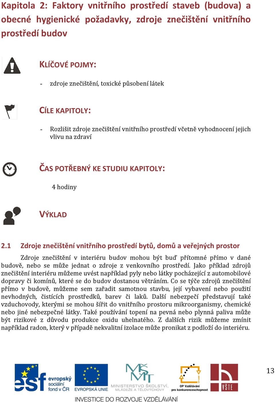 1 Zdroje znečištění vnitřního prostředí bytů, domů a veřejných prostor Zdroje znečištění v interiéru budov mohou být buď přítomné přímo v dané budově, nebo se může jednat o zdroje z venkovního