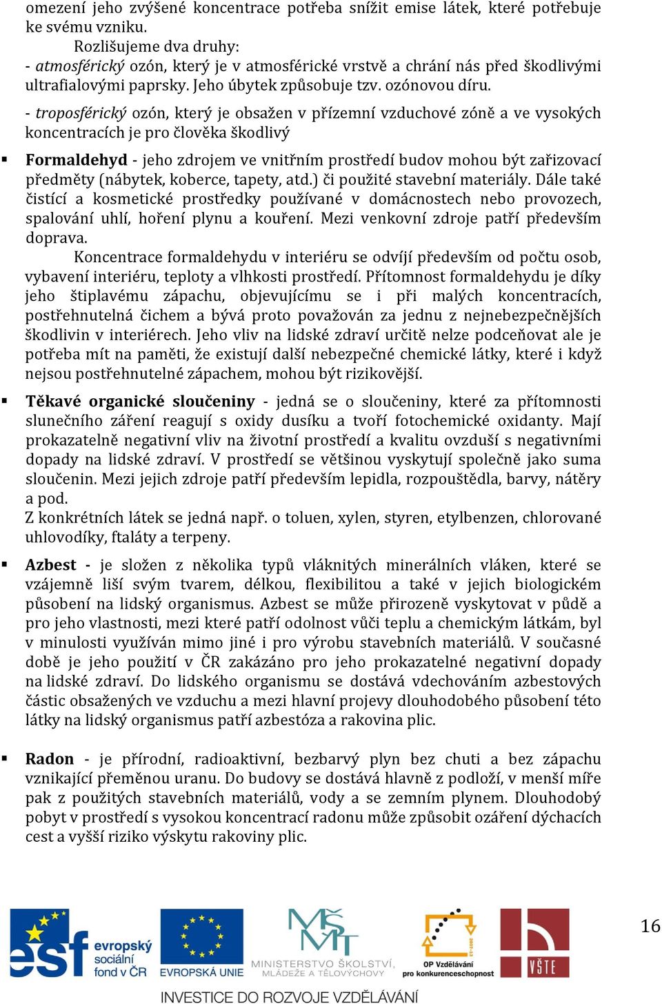 - troposférický ozón, který je obsažen v přízemní vzduchové zóně a ve vysokých koncentracích je pro člověka škodlivý Formaldehyd - jeho zdrojem ve vnitřním prostředí budov mohou být zařizovací