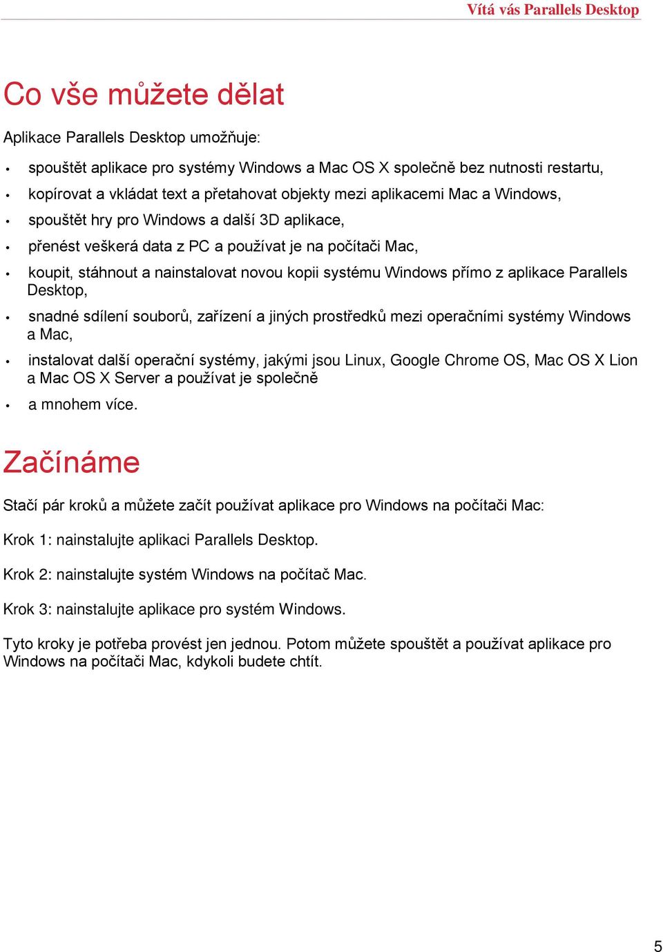 systému Windows přímo z aplikace Parallels Desktop, snadné sdílení souborů, zařízení a jiných prostředků mezi operačními systémy Windows a Mac, instalovat další operační systémy, jakými jsou Linux,