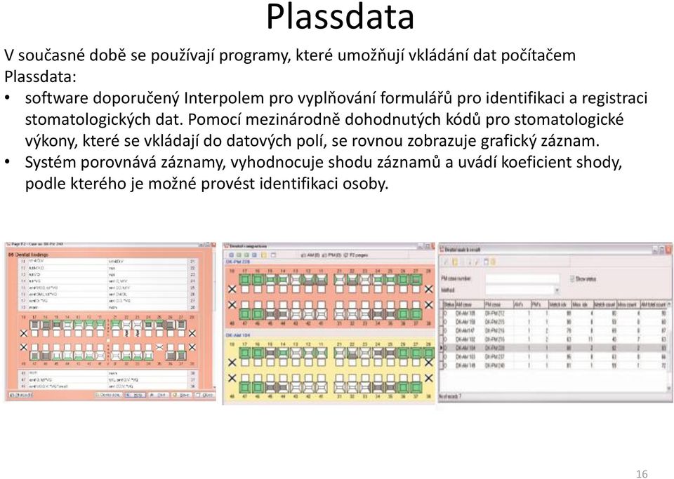 Pomocí mezinárodně dohodnutých kódů pro stomatologické výkony, které se vkládají do datových polí, se rovnou zobrazuje