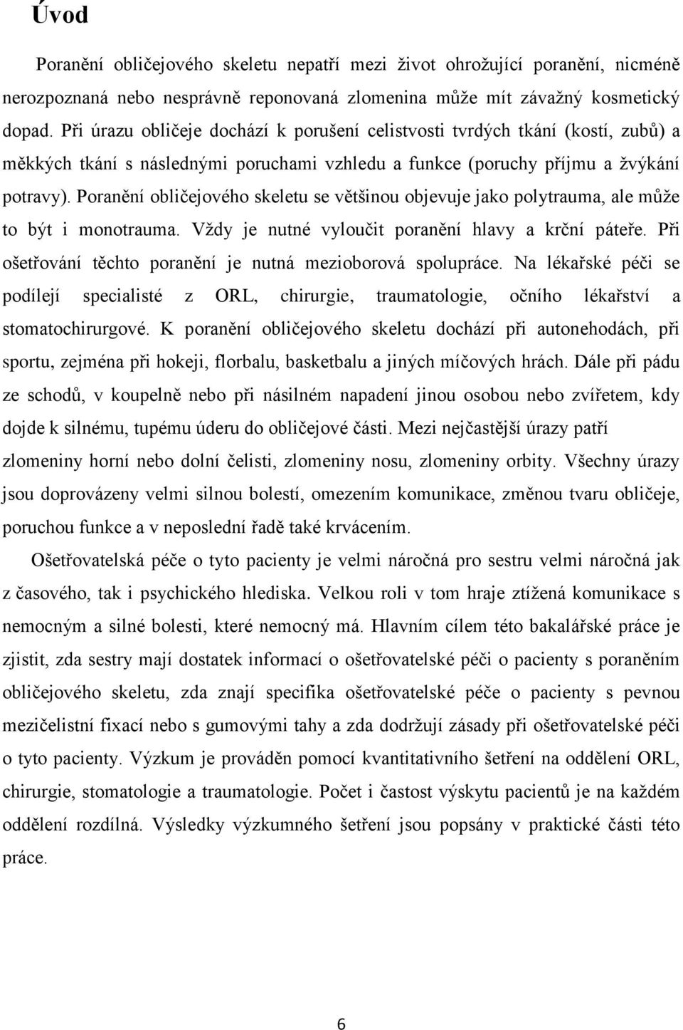 Poranění obličejového skeletu se většinou objevuje jako polytrauma, ale může to být i monotrauma. Vždy je nutné vyloučit poranění hlavy a krční páteře.