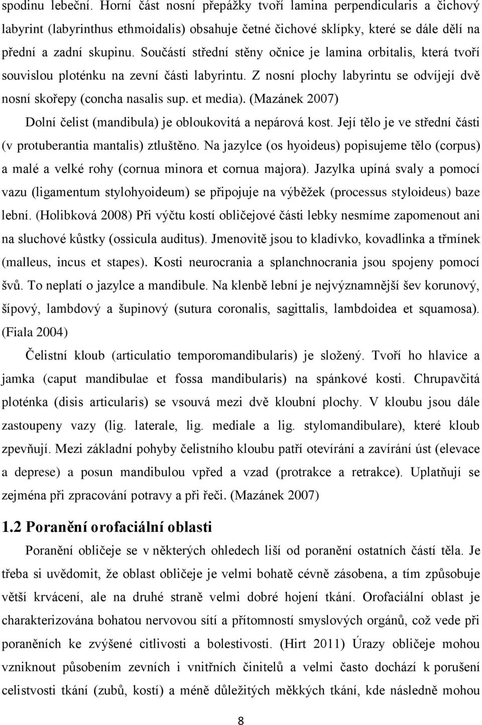 (Mazánek 2007) Dolní čelist (mandibula) je obloukovitá a nepárová kost. Její tělo je ve střední části (v protuberantia mantalis) ztluštěno.