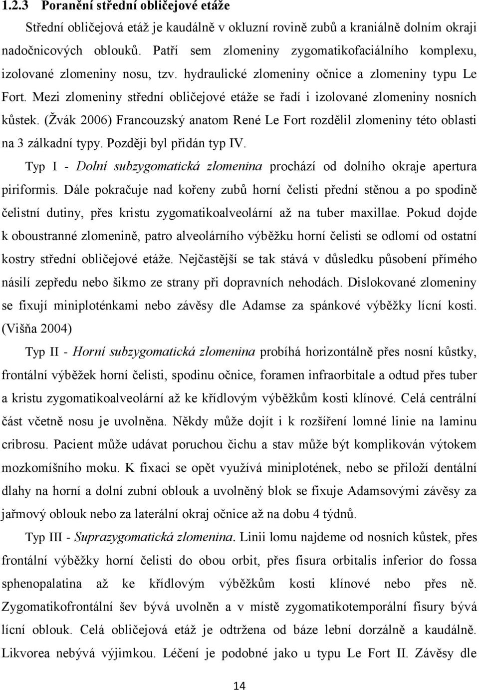 Mezi zlomeniny střední obličejové etáže se řadí i izolované zlomeniny nosních kůstek. (Žvák 2006) Francouzský anatom René Le Fort rozdělil zlomeniny této oblasti na 3 zálkadní typy.