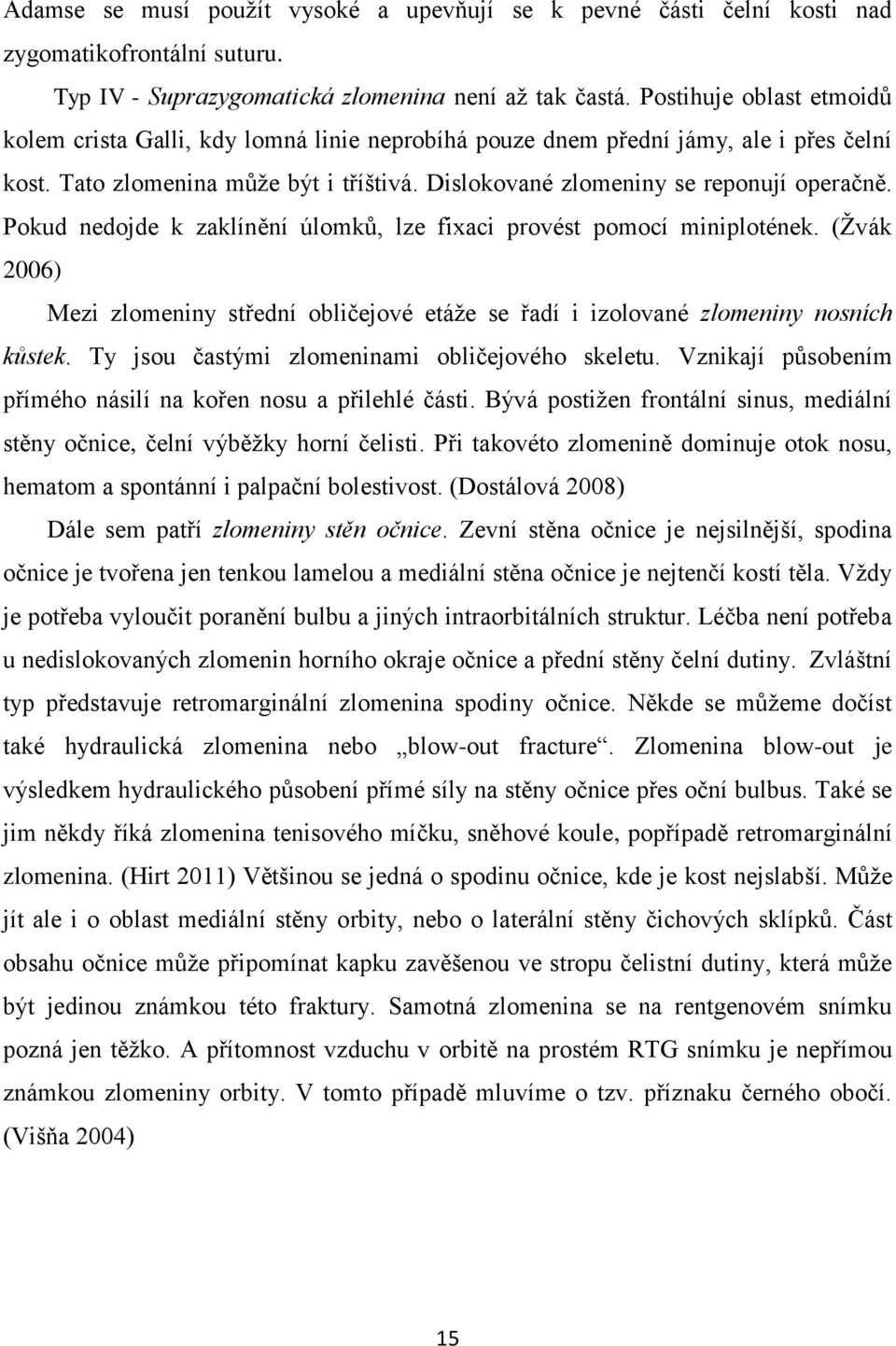 Pokud nedojde k zaklínění úlomků, lze fixaci provést pomocí miniplotének. (Žvák 2006) Mezi zlomeniny střední obličejové etáže se řadí i izolované zlomeniny nosních kůstek.